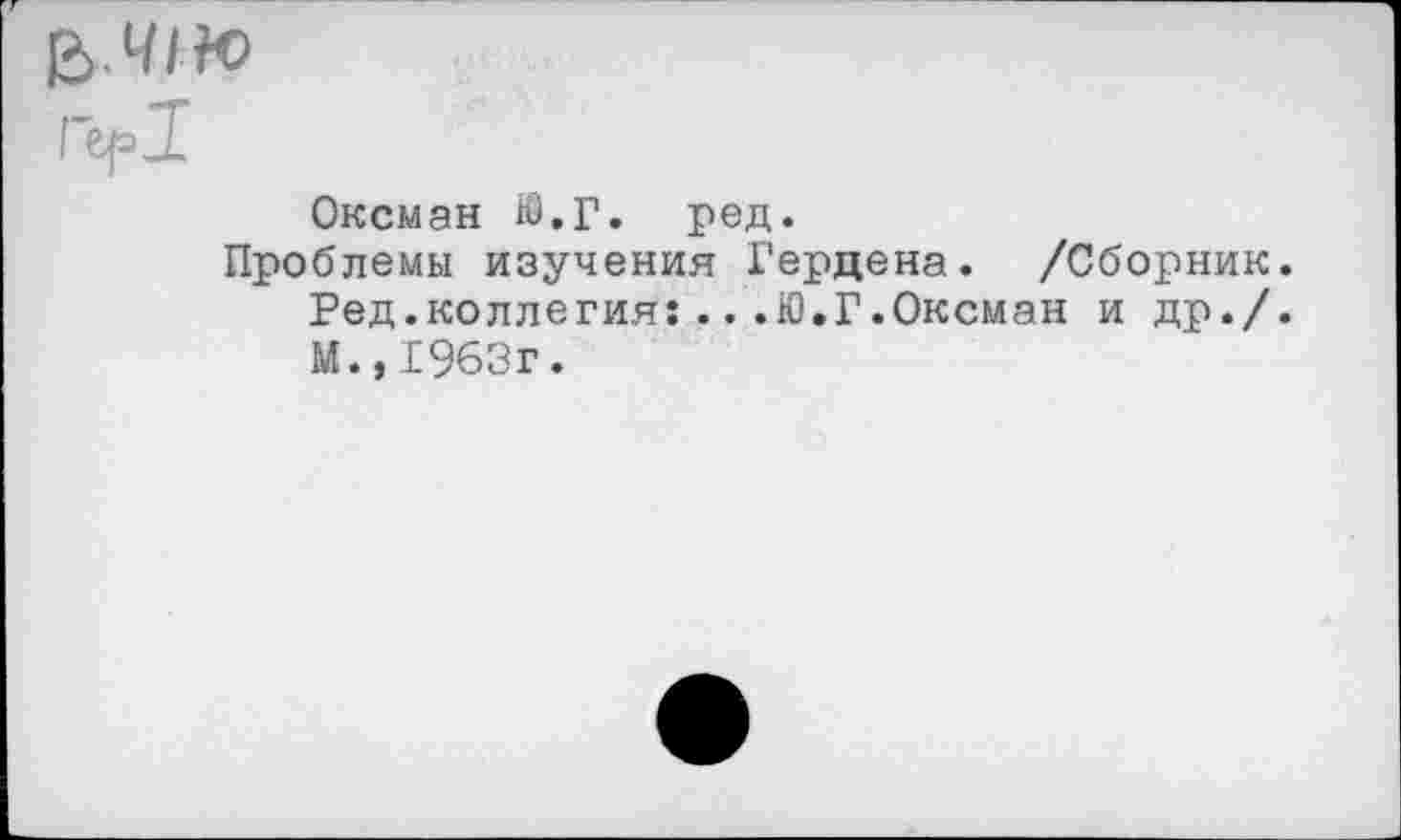 ﻿Оксман Ю.Г. ред.
Проблемы изучения Гердена. /Сборник. Ред.коллегия:...Ю.Г.Оксман и др./. М.,1963г.